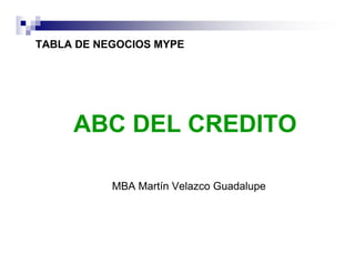 TABLA DE NEGOCIOS MYPE
ABC DEL CREDITO
MBA Martín Velazco Guadalupe
 