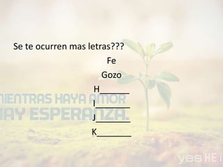 Se te ocurren mas letras???
Fe
Gozo
H______
I_______
J_______
K_______
 