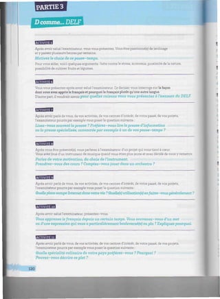 PARTIE 3
D comme... DELF
iiiiiiiiiiiiiiwiiitiiiiiiiiiiiiiiiiiiiiHiiiiiiiiihiiiiiiiuiiiiiiiimiiiiiiiiiiiiiiiwiitiiiiiiiiiiiiiiliiiiiiiiiiiiiiiM
BBHBB
Après avoir salué l'examinateur, vous vous présentez. Vous êtes passionné(e) de jardinage
et y passez plusieurs heures par semaine.
Motivez le choix de ce passe-temps.
Pour vous aider, voici quelques arguments : lutte contre le stress, économie, proximité dela nature,
possibilité de cultiver fruits et légumes.
BflBfflW
Vous vous présentez après avoir salué l'examinateur. Ce dernier vous interroge sur la façon
dont vous avez appris le français et pourquoi le français plutôt qu'une autre langue.
D'autre part, il voudrait savoirpour guelfes raisons vous vous présentez à l'examen du DELF.
BfflHBB
Après avoir parlé de vous, de vos activités, de vos centres d'intérêt, de votre passé, de vos projets,
l'examinateur pourra par exemple vous poser la question suivante :
Lisez - vous souvent la presse ? Préférez - vous lire la presse d'information
ou la presse spécialisée, consacrée par exemple à un de vos passe-temps ?
Après vous être présenté(e), vous parlerez à l'examinateur d'un projet qui vous tient à cœur.
Vous avez joué d'un instrument de musique quand vous étiez plus jeune et avez décidé de vous y remettre.
Parlez de votre motivation, du choix de l'instrument.
Prendrez-vous des cours ? Comptez-vous jouer dans un orchestre ?
BBBM
Après avoir parlé de vous, de vos activités, de vos centres d'intérêt, de votre passé, de vos projets,
l'examinateur pourra par exemple vous poserla question suivante :
Quelleplace occupe Internet dans votre vie ?Quelle(s)utibsatior^s) enfaites-vous généralement ?
BBBBfl
Après avoir salué l'examinateur, présentez-vous.
Vous apprenez lefrançais depuis un certain temps. Vous souvenez-vous d'un mot
ou d'une expression qui vous a particulièrement bouleversé(e) ou plu ?Expliquez pourquoi
HBfflHB
Après avoir parlé de vous, de vos activités, de vos centres d'intérêt, de votre passé, de vos projets,
l'examinateur pourra par exemple vous poser la question suivante :
Quelle spécialité culinaire de votre pays préférez-vous ? Pourquoi ?
Pouvez-vous décrire ce plat ?
120
 
