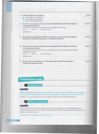 iiiimtiimtmiiiiiiwiiiiiiiiiiiiimimwiiwiimiiiiiitwmiimiwmiiiiiiiiiniimtiiiimiw
2 • La Fifa craignait le non respect :
a. J des exigences écologiques
b. • des délais d'organisation
c. • des consignes de sécurité
3 • Vrai, faux, on ne sait pas. Cochez la case correspondante et justifiez votre réponse
avec une phrase du texte.
Le Brésil veut se limiter à respecter certaines exigences de la Fifa.
Vrai • Faux 3 On ne sait pas •
Justification :
Pour obtenir la certification LEED pour son stade, sur quoi, en plus des exigences
de la Fifa, la ville de Belo Horizonte a-t-elle porté ses efforts?
1 point
2 points
4 points
5 • Vrai, faux, on ne sait pas. Cochez la case correspondante et justifiez votre réponse
avec une phrase dutexte.
Les panneaux solaires placés sur le toit du Mineirao fourniront seulement l'énergie
nécessaire au stade.
Vrai • Faux • On ne sait pas 3
Justification:
2 point!
6 • En quoi cette « usine solaire » est-elle intéressante ? Justifiez votre réponse
à l'aide d'une phrase du texte.
3pc:
'llllllllllllllllllllllllllllllllllllllltllllllllllllllllllllllllllllllllllllllllllllllllllllllllllll,
liiiMiitiiiin I I Entretien dirigé mmmmmmmmimimmiimmmmmimmmimmmmmmnmmiimnimmmiimitmmmmmnmmmim,
BjBESEB
Après avoir parlé de vous, de vos activités, de vos centres d'intérêt, de votre passé,
de vos projets, l'examinateur pourra par exemple vous poser la question suivante :
Pratiquez-vous un ou plusieurs sports ? Lequel ? Lesquels ? Dans quelles conditions ?
iiiiiiiiinin tJ
9tsWimkWsWaWfrW<k
TVmrïIITMymVVÏ-l mimmnmnimmmmmmmimnmmmmminimmmmiimmmmmiwmimniwn!:.
Vous avez réservé une chambre avec terrasse et vue sur la plage dans un hôtel de bord de mer.
Quand vous entrez dans votre chambre, vous découvrez qu'elle ne possède pas de terrasse et qu'elle
donne surl'arrière de l'hôtel.
Vous allez vous plaindre à la réception.
158
 