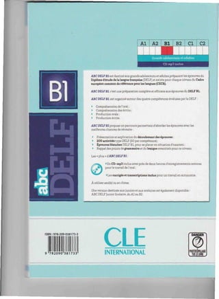 Al A2 Bl B2 Cl C2
CD mp3 inclus
ABCDELFBl est destiné auxgrands adolescents et adultes préparant les épreuves du
Diplôme d'étude de lalangue française (DELF) et existe pour chaque niveau du Cadre
européen commun de référence pour les langues (CECR).
ABCDELFBl, c'estune préparation complète et efficace aux épreuves du DELF Bl.
ABCDELFBl. est organisé autour des quatre compétences évaluées parle DELF :
• Compréhension de l'oral ;
• Compréhension des écrits ;
• Production orale ;
• Production écrite.
ABCDELFBl propose un parcours permettant d'aborderles épreuves avecles
meilleures chances de réussite :
• Présentation etexplication dudéroulementdesépreuves ;
• 200 activités type DELF (50 par compétence) ;
• Épreuvesblanches DELF Bl, pour se placer en situation d'examen ;
• Rappeldes points de grammaire et dulexique essentielspour ce niveau.
Les « plus » d'ABC DELFB1 :
•Un CD-mp3 inclus avec près de deux heures d'enregistrements sonores
J^k pourle travail del'oral;
•Les corrigés et transcriptions inclus pour un travail en autonomie.
À utiliser seulfe) ou en classe.
Une version destinée auxjuniors et aux scolaires est également disponible :
ABC DELF Junior Scolaire, duAl au B2.
ISBN: 978-209-038173-3
782090"381733
CLEINTERNATIONAL
DANGER
PHOTOCOPILLAGE
. TUEIE1ME J
 