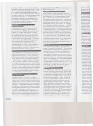 dans une pièce. Elles peuvent être bues en elixir si
la pierre ne contient pas de métauxlourds. - 4. Les
vibrations émises parles pierres passeraient parles
pores et perceraientles membranes des cellules. -
5. La médecine traditionnelle modifie l'état chimique
del'organe malade alors que la lithothérapie cherche
à enharmoniser l'énergie. - 6. Ellea toujours
accompagné l'humanité mais n'a jamais prouvé
son efficacité. - 7. L'effet placebo : onsepersuade
del'action d'un médicament, des pierres ; l'esprit,
la croyance adu pouvoir surle corps.
ACTIVITE 9 : Les Français paresseux au travail.
L Être paresseux. - 2. Leurs heures de travail
sont nettement inférieures à celles des autres
pays européens. - 3. 50 % des Français travaillent
9 heures par jouret 83 %emportent dutravail
pour le terminer chez eux. - 4. 60 % des salariés
des petites entreprises, lestélétravailleurs etles
travailleurs itinérants. - 5. Parce qu'ils passent
moins de temps dans les transports. - 6. Elle a été
menée au niveau mondial, dans 85 pays, auprès
de 12 000 hommes et femmes d'affaires. -
7. Un affaiblissement dela frontière entre vie
professionnelle et vie privée. - 8. En travaillant
près de leurdomicile, les employés gèrent leur
temps de façon plus autonome, équilibrent mieux
leur vie professionnelle etleur vie privée.
ACTIVITE 10: Les cartesdevœux:desi
1. Au xix* siècle, en Angleterre. - 2. L'apparition
du premier timbre-poste en 1840 etla découverte
du procédé de lithographie. - 3. Ces « cartes de
Noël » étaient envoyées pour souhaiter un joyeux
Noël et éventuellement pourprésenter ses vœux.
- 4. On pense que cela porte malheur. - 5. Entre le
1er
etle15 janvier, on rendait visite àses proches,
ses collègues de travail, des pauvres ou des malades
pourleurfaire des dons (étrennes) etleur souhaiter
une bonne année. - 6. Une carte de visite avec une
formule de vœux (cornée sion se déplace) déposée au
domicile deses proches, jusquedanslesannées 30. -
7. La carte de visite déposée et le fait de présenter
ses vœuxpourrenouer des relations.
ACTIVITE 11 : Twitter à l'école, quand Internet donne
1. L'image et le son. - 2. De courts messages
instantanés de 140 caractères, accompagnés parfois
de photos ou de vidéos échangés entre les abonnés
à Twitter. - 3. Les Twitts d'autres classes (de France
et d'ailleurs), des photos, un événement intéressant
inattendu. - 4. Les phrases simples et courtes des
messages sont d'abord écrites àla main sur un cahier,
puiscorrigées,puis tapéessurl'iPhonedel'institutrice
ou en salle informatique, et enfin envoyées. -
5. Dusens,carlesélèvespensentà ceux quilesliront ;
ils discutent avec d'autres classes ; Twitter libère
l'écriture et retientl'attention des élèves. - 6. Un site ;
• les 124 projets scolaires liés à Twitter (au départ
pourles lycéens) dont 37 d'écoles primaires, mais
aussi universitaires.
ACTIVITE 12 : La uetltc histoire des orenoms
1. Dans les îles Caraïbes espagnoles : le nom du
saint du jour ; enAustralie, le nom de personnalités
politiques que le météorologiste Wragge n'aimait
pas. - 2. Les marins de laflotteaméricaine en
officialisant l'alphabet phonétique. - 3. Les marins
donnaient des prénoms féminins, courts et familiers :
ceux deleurs femmes ou deleurs petites amiessi
les tempêtes faisaient peu de dégâts, des prénoms
peusympathiquesdanslecascontraire. - 4. En 1949,
dans l'Atlantique ; en 1950, reprise de la liste de
l'alphabet phonétique pendant 3 ans puislassitude
et retouraux prénoms. 5. Les mouvements féministes
américains de l'époque jugeant désobligeantes les
expressions qualifiant les cyclones ont obtenu que
la liste des cyclones tropicaux comprennent aussi
des prénoms masculins. - 6. Le premier prénom
commence parA : il est masculin les années paires,
féminin les années impaires. Les six listesétablies
sont répétées tous les six ans. - 7. Sile cyclone
ainsi nommé a provoqué des dégâts importants et
de nombreuses victimes.
ACTIVITE 13 : Les cadeaux de Noel, plus attendus qu'utilisés
1. d - 2. Que son cadeau plaise, que la personne
voie qu'illa connaît, la comprenne. - 3. Les cadeaux
faits aux adultes sont des cadeaux « obligés », ce qui
n'estpaslecas pourles enfants : ona seulement
envie de leur faire plaisir, - 4. On cherche à faire
en sorte quele cadeau ne soit plus une contrainte ;
on s'organise, on s'entend avec les autres au moment
d'acheter le cadeau. - 5. Certains les gardent car ils
n'osent pas s'en séparer, lesautresles revendent sur
Internet, les donnent à des œuvres, les échangent
dans les magasins ou encoreleslouent. - 6. Ily a de
moins en moins de place dans les logements actuels
pour stocker. - 7. Parce qu'ils font deslistes et
reçoivent ainsi les cadeaux qu'ils attendaient.
ACTIVITE 14 : Mendiant, un dur métier
1. c - 2. Elle permet de faire des achats, payer les
factures, compléter ou remplacerles aides sociales,
conserver une activité et une marge d'autonomie. -
3. Unegrande solitude affective et sociale. - 4. La
stigmatisation, la honte, l'isolement, la fatigue, l'usure
physique et psychologique. - 5. Elle est nommée
ainsi parce qu'elle se déroule traditionnellement
près des lieux de culte. Cette forme de collecte
estla plus passive et la plus statique. Plutôt âgés,
parfois handicapés, les mendiants qui adoptent
cette posture sontgénéralement porteurs de signes
visibles de grande pauvreté. Leurattitude est marquée
par la retenue, et c'est avec unecertaine gravité
qu'ils sollicitent l'aumône. - 6. Elle se pratique dans
le métro, surles places publiques ou surle trottoir
d'une rue commerçante. - 7. Le bruit incessant
du métro ou de la circulation automobile, le flux
important des passants, l'effort permanent pour
entrer en t
attention, les ag
physique;
L Le café-
carrefours les pfc
laversonlinge et
en regardant de:
Avecses banquet
àlaverroir
tous les coins, le
lesfilms d'Almot
laverie, le caféca
Il organise des st
semaine, c e
debaby-f:
L. c — ¿. Le DOUCI
directement. - 3.
du noir, er.
une petite musiq
4. Vrai - 5. Parce
sensible : 1
solidaritédes pat
rit«uwntyg.ifT7
1. c - 2. Parce qu
invente et élabori
dans sonlabórate
clairs, ils sont troj
traduits n'import
inventé pour crée
Pas pour transme
6. Parce qu'il ne c
en a honte et ne v
tous quelqu'un qu
champion du mar
imbattable
les connaissances
aux modes d'empl
Paris-Lille, le pict
d'eau était effacé.
pourle bouton et s
9. Pourquoi les uti
doivent-ils passer
éteindre leur ordu
arrière d'une v::-.
à l'avant de
motivation.-
chasses d'eau scell
lisant le mode d'en
chasse d'eau scellé
Et ce fabricant de {
languessur sespa<
quel est son b
seul bouton m
ses nerfs, fau-
enregistrement
10
 
