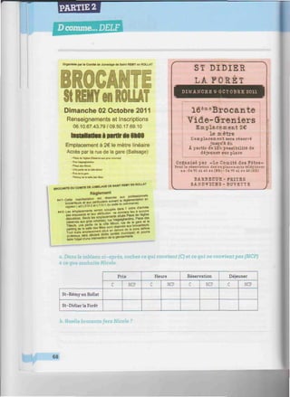 PARTIE 2
///////////////«/«///^^
Organisée par le Comité de Jumelage de Saint REMY en ROLLAT
Enw m .
Dimanche 02 Octobre 2011
Renseignements et Inscriptions
06.10.67.43.79/09.50.17.69.10
Installation i partir de 6MQ
Emplacement à 2€ le mètre linéaire
Accès par la rue de la gare (Balisage)
- Place de regase (Réserve aux gros volumes!
- Rue Vafgreghenono
- Place des tilleuls
- Une pâme de la côte Mmon
- Rue de la gare
• Parking de la salle des fêtes
BROCANTE OU COMITE DE J U M ^ E DE SAINT REMY EN ROLLAT
Règlement
réwrvèe au* professionnels
Art 1 -Cette manifestation est tese• f o m e n t a t i o n en
discussion. Seuls l e s „ ^ p
' ^ . m
| va,gteghentino, Place des
(résetvés aux gros ^ ^ é ^ o n ™e de la gare et le
-rroS^a--re , p o u r r a
faire l'objet d'une intervention de la genu
ST DIDIER
LA FORÊT
D I M A N C H E 9 O C T O B R E 2 0 1 1
l6è c e
Brocante
Vide-Greniers
Emplace m e n t 2€
le :m être
L'emplacera ent sera réservé
jusqu'à èh.
k partir de 12h possibilité de
déjeuner sur place
Organisé p a r «Le Comité des Fêtes»
Peur la réservation des eo placements téléphoner
au: 04 70 41 40 44 (H8)-04 70 41 44 83 (HP.)
BARBECUE - FRITES
SANDWICHS-BUVETTE
a. Dans le tableau ci-après, cochez ce gui convient (C) et ce qui ne convient pas (NCP)
à ce que souhaite Nicole.
St-RémyenRollat
St-Didier la Forêt
Prix
C NCP
Heure
C NCP
Réservation
C NCP
Déjeuner
C NCP
b. Quelle brocante fera Nicole ?
68
 
