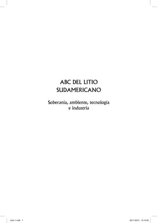 ABC DEL LITIO
SUDAMERICANO
Soberanía, ambiente, tecnología
e industria
Libro 1.indb 1 30/11/2015 15:19:30
 