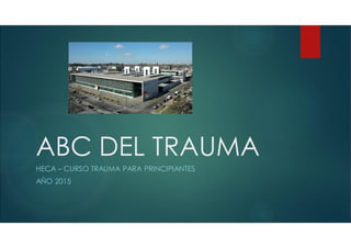 ABC DEL TRAUMA
HECA – CURSO TRAUMA PARA PRINCIPIANTES
AÑO 2015
 