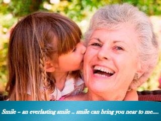 Smile – an everlasting smile .. smile can bring you near to me….
 