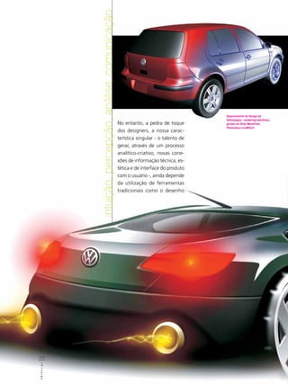 percepção, análise, comunicação                                       Departamento de Design da
                                                                                  Volkswagen : rendering eletrônico,
                                              No entanto, a pedra de toque        gerado em Alias Wavefront,
                                                                                  Photoshop e IceMSurf.
                                              dos designers, a nossa carac-
                                              terística singular - o talento de
                                              gerar, através de um processo
                                              analítico-criativo, novas cone-
                                              xões de informação técnica, es-
                                              tética e de interface do produto
                                              com o usuário -, ainda depende
            intuição,




                                              da utilização de ferramentas
                                              tradicionais como o desenho




22
ABCDesign
 