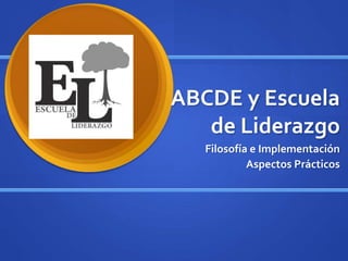 ABCDE y Escuela
de Liderazgo
Filosofía e Implementación
Aspectos Prácticos
 