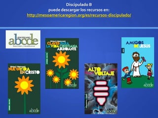 Discipulado B
puede descargar los recursos en:
http://mesoamericaregion.org/es/recursos-discipulado/
 