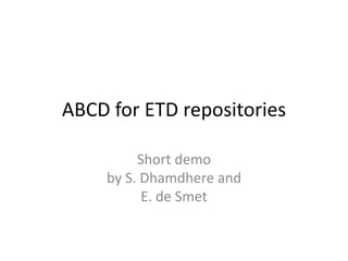 ABCD for ETD repositories
Short demo
by S. Dhamdhere and
E. de Smet

 
