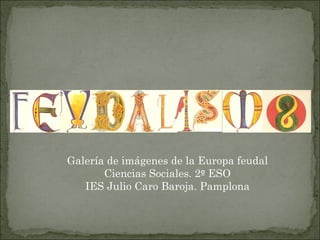 Galería de imágenes de la Europa feudal Ciencias Sociales. 2 º  ESO IES Julio Caro Baroja. Pamplona 