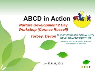 ABCD in Action Nurture Development 2 Day Workshop (Cormac Russell) Torbay, Devon Jan 23 & 24, 2012 
