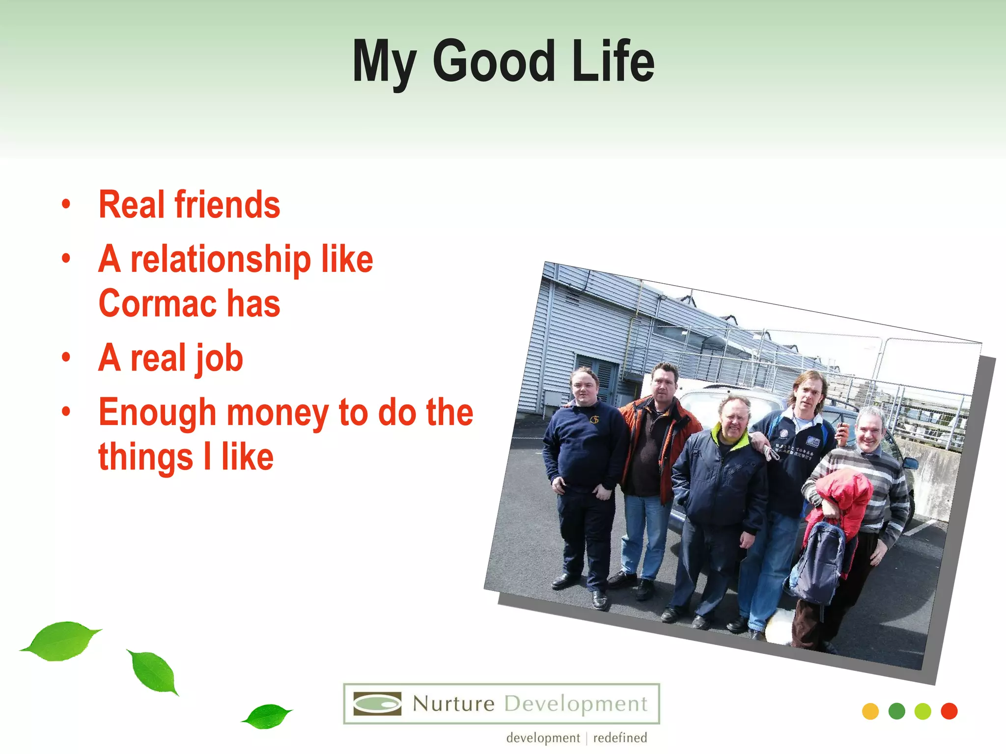 My Good Life Real friends A relationship like Cormac has A real job Enough money to do the things I like 