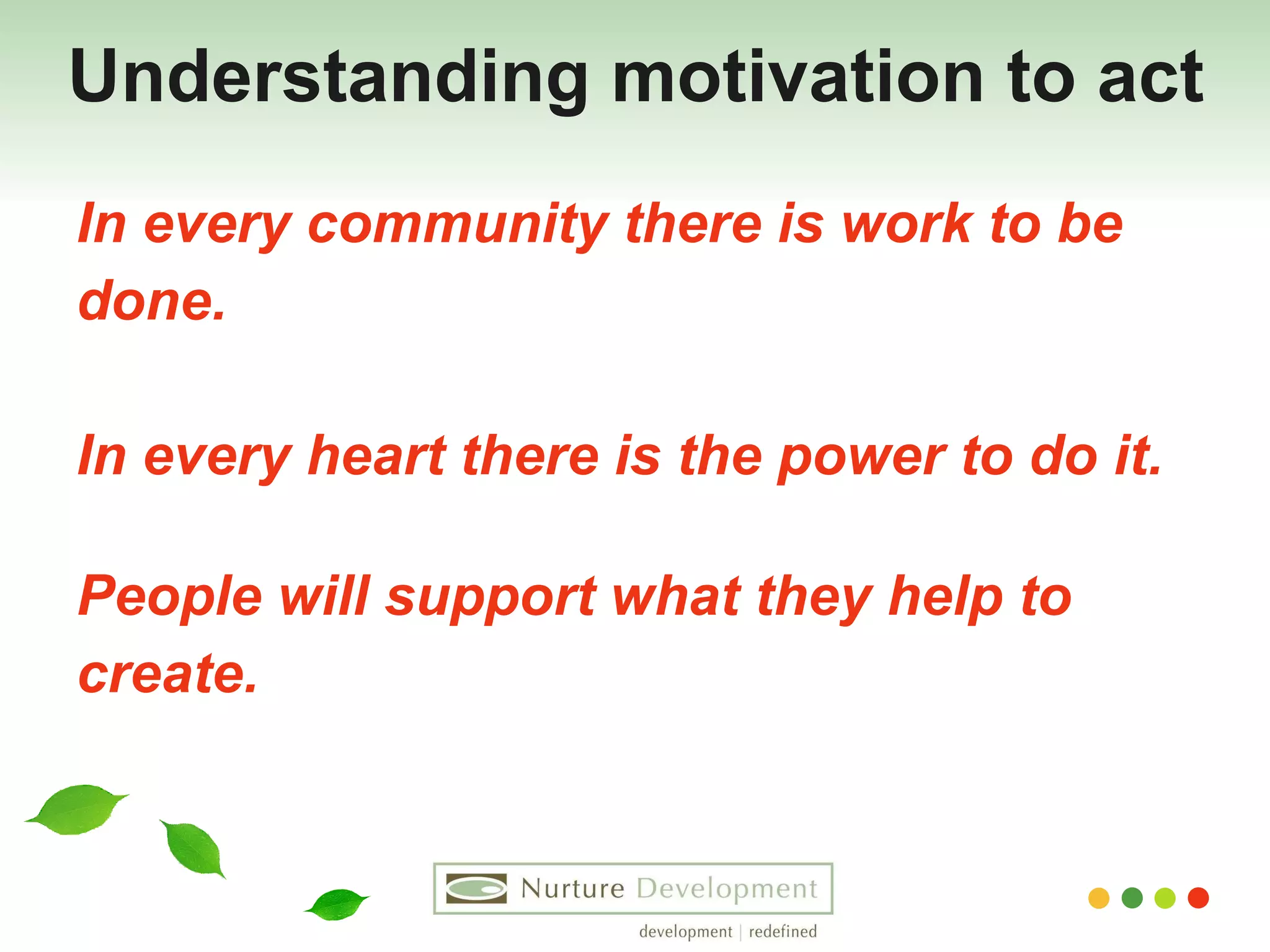 Understanding motivation to act In every community there is work to be  done.  In every heart there is the power to do it.    People will support what they help to  create. 