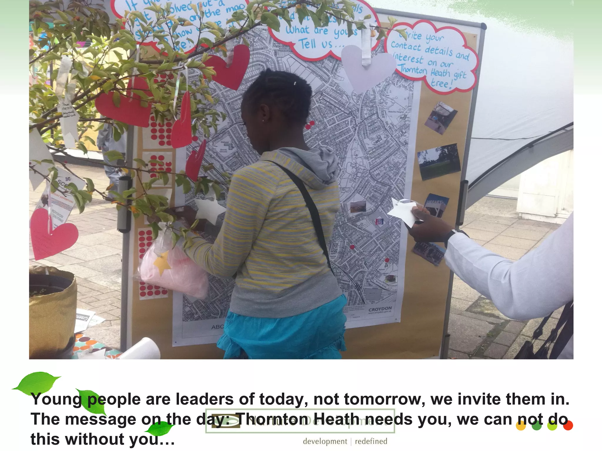 Young people are leaders of today, not tomorrow, we invite them in. The message on the day: Thornton Heath needs you, we can not do this without you… 