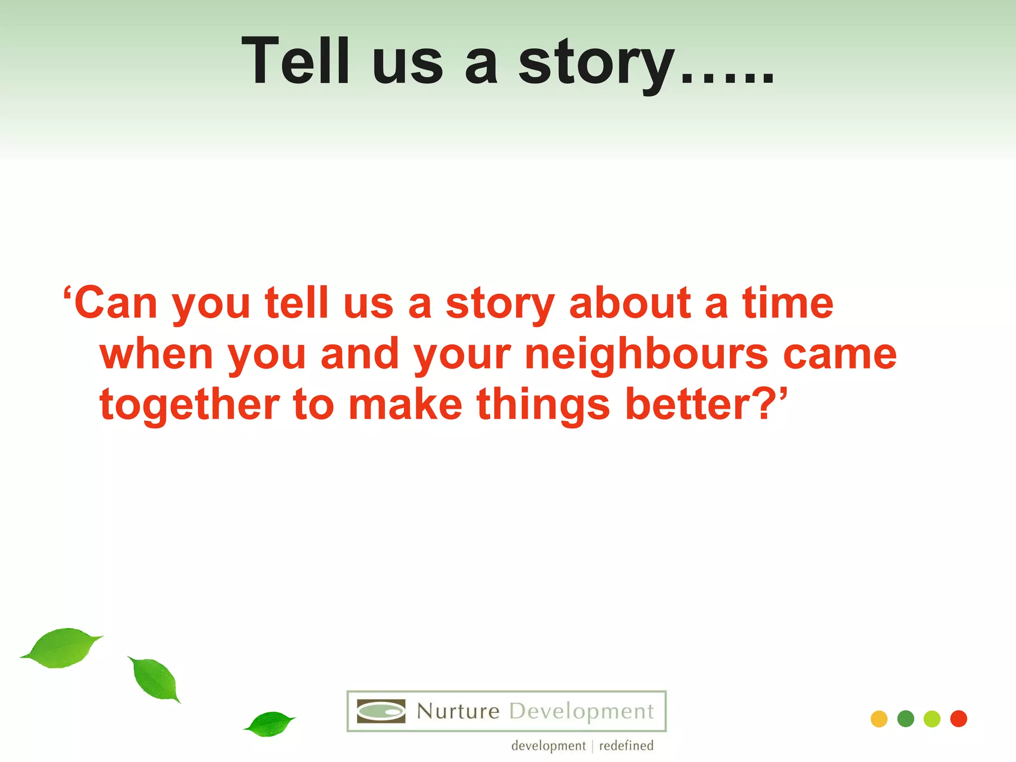 Tell us a story….. ‘ Can you tell us a story about a time when you and your neighbours came together to make things better?’ 
