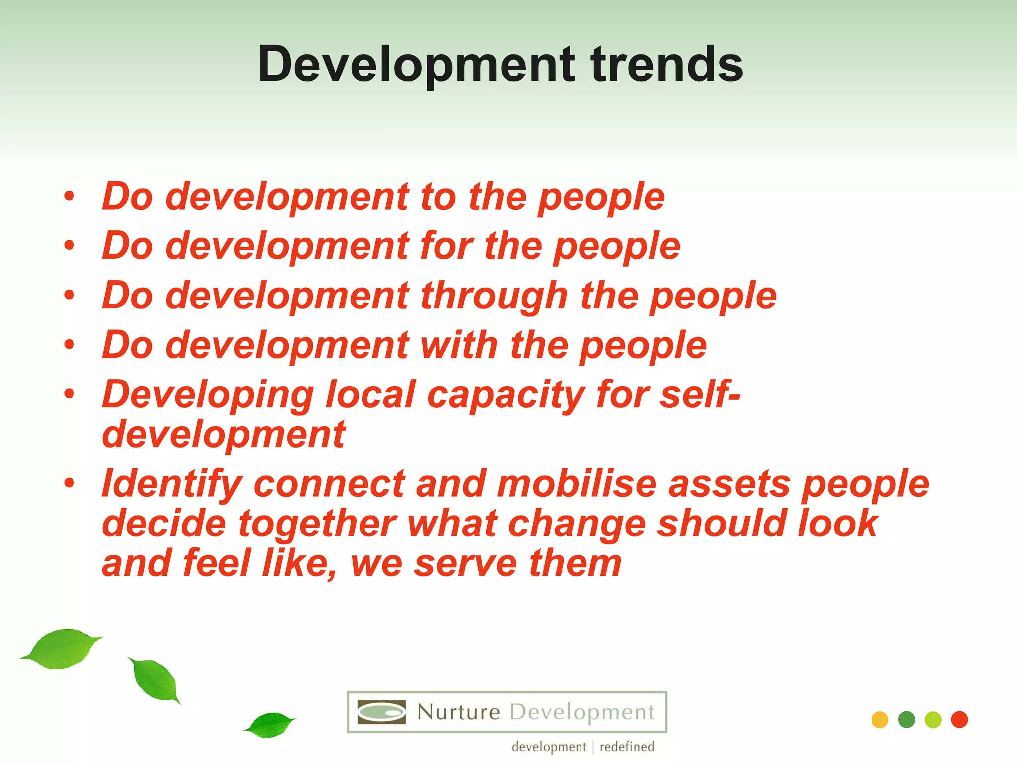 Development trends   Do development to the people Do development for the people Do development through the people    Do development with the people Developing local capacity for self-development Identify connect and mobilise assets people decide together what change should look and feel like, we serve them 