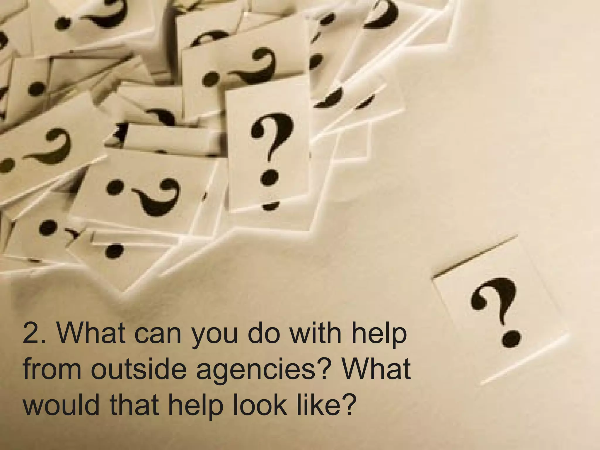 2. What can you do with help from outside agencies? What would that help look like? 