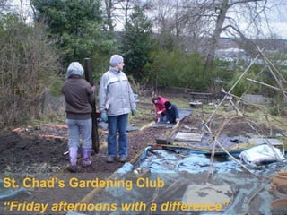 St. Chad’s Gardening Club “ Friday afternoons with a difference” 