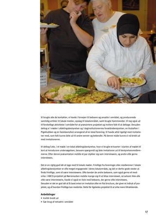 Vi brugte alle de kontakter, vi havde i forvejen til beboere og ansatte i området, og producerede
samtidig artikler til lokale medier, opslag til lokalområdet, samt brugte hjemmesider. Vi tog også ud
til forskellige aktiviteter i området for at præsentere projektet og invitere folk til at deltage. Desuden
deltog vi i møder i afdelingsbestyrelser og i daginstitutionernes forældrebestyrelser, en klubaften i
Pigeklubben og en fastelavnsfest arrangeret af en lokal forening. Vi havde altid rigeligt med invitatio­
ner med, som folk kunne dele ud til andre venner og bekendte. På denne måde kunne vi nå bredt ud
med invitationerne.
Vi deltog f.eks. i et møde i en lokal afdelingsbestyrelse, hvor vi brugte et kvarter i starten af mødet til
kort at introducere undersøgelsen, besvare spørgsmål og dele invitationer ud til bestyrelsesmedlem­
merne. Efter denne præsentation meldte et par stykker sig som interviewere, og andre ville gerne
interviewes.
Det er en rigtig god idé at tage med til lokale møder. Frivillige fra foreninger eller medlemmer i lokale
afdelingsbestyrelser er ofte meget engagerede i deres lokalområde, og det er derfor gode steder at
ﬁnde frivillige, som vil være interviewere. Ofte kender de andre beboere, som også gerne vil med­
virke. I ABCD projektet på Nørremarken meldte mange sig til at blive interviewet, så selvom ikke alle
ville være interviewere, havde vi også en liste med beboere, der gerne ville interviewes.
Desuden er det en god idé at få lavet enten en invitation eller en ﬂot brochure, der giver et indtryk af pro­
jektet, og af hvordan frivillige kan medvirke. Dette får ligeledes projektet til at virke mere tiltrækkende.
Anbefalinger
œAfnal…jZj]lm
œ?¬jZjm_Y^f]ln«jcagejƒ]l
17

 