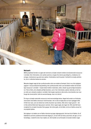 Netværk
ABCD projektets formål er at gøre det nemmere at skabe netværk mellem de eksisterende ressourcer
i området. Den information, der samles sammen, bruges til at danne grundlag for, at beboere, for­
eninger, institutioner og andre kan sættes i forbindelse med hinanden i forhold til at skabe aktivite­
ter, der er målrettet beboernes ønsker.
Metoden lægger vægt på den professionelles rolle som skaber af netværk. Det er en af de vigtigste
opgaver i ressourcebaseret byudvikling. Den professionelle virker som bindeled mellem de forskel­
lige ressourcer i området – knytter bånd mellem materialer, viden, lokaler og personlige kompeten­
cer. Flere af dem, der arbejder på Nørremarken, som vi har interviewet, oplever allerede, at de har
en rolle som netværks-skabere i området. Ved at gøre sig denne rolle endnu mere bevidst, kan man
bruge den konstruktivt i alle de sammenhænge, man er en del af.
Én ting er at kæde materielle ressourcer med menneskelige behov. Noget helt andet er at forbinde
mennesker med fælles interesser med hinanden. Her er det en hjælp først at have opbygget tillid
til folk hver især, som så måske kan smitte af på den nye relation. Men det er ingen garanti – det
er ikke altid at folks kemi lige passer sammen. Det er også noget, der tager tid. Ofte skal folk have
mulighed for at møde hinanden ﬂere gange. Det virker godt, når de føler, de har et fælles ansvar for
at projektet lykkes.
Det vigtige er at mødes om en fælles interesse og tage udgangspunkt i det man har til fælles. En af
fejlkilderne ved den problemorienterede tilgang er, at man ofte har fokus på alt det, der gør, at vi er
forskellige, i stedet for det vi kan mødes om. Det handler om at få skabt en kontakt mellem nogle
28

 