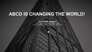 ABCD IS CHANGING THE WORLD!
BY EFFENDY ZULKIFLY
CEO, BLOCKCHAIN ACADEMY ASIA
CO-FOUNDER, CRYPTO VALLEY MALAYSIA
 