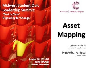 Asset
Mapping
John Hamerlinck
Minnesota Campus Compact
MacArthur Antigua
Public Allies
 