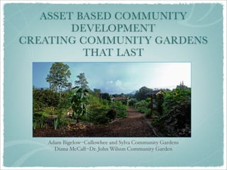 ASSET BASED COMMUNITY
DEVELOPMENT
CREATING COMMUNITY GARDENS
THAT LAST

Adam Bigelow--Cullowhee and Sylva Community Gardens
Diana McCall--Dr. John Wilson Community Garden

 