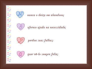 nunca o deixa em abandono; oferece ajuda na necessidade;   perdoa suas falhas; quer vê-lo sempre feliz;   