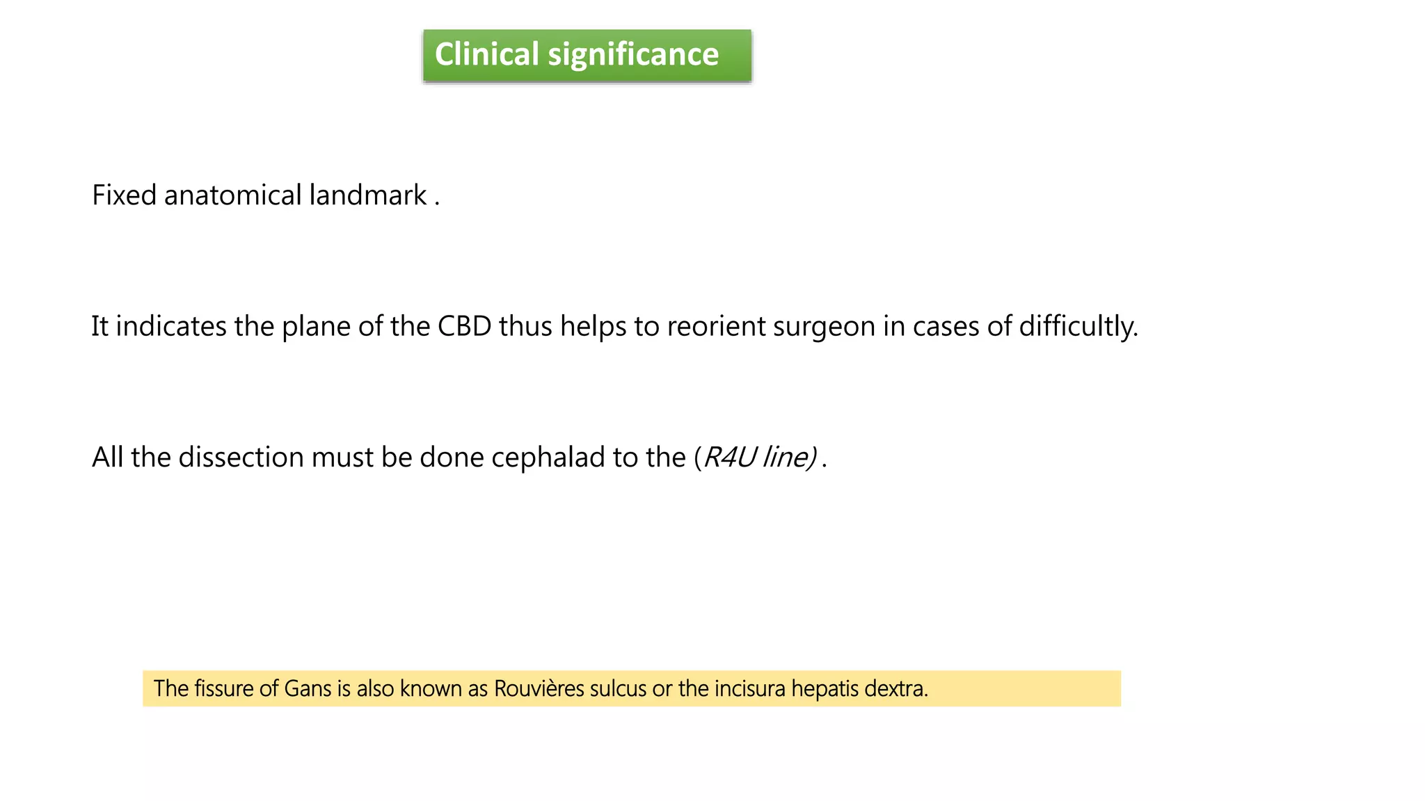 Clinical significance
Fixed anatomical landmark .
It indicates the plane of the CBD thus helps to reorient surgeon in cases of difficultly.
All the dissection must be done cephalad to the (R4U line) .
The fissure of Gans is also known as Rouvières sulcus or the incisura hepatis dextra.
 