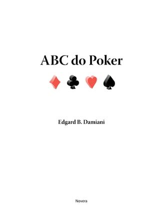 ABC do Poker



  Edgard B. Damiani




        Novera
 