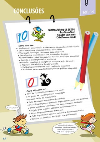CONCLUSÕES BOLETIM
Como deve ser:
Como não deve ser:
Já vou, já vou!!!
T
h
e
H
e
a
l
t
h
o
f
B
r
a
z
i
l
Vamos, Davi, estamos
atrasados! Temos que entregar
nossa pesquisa sobre o
SUS para a professora!
32
 