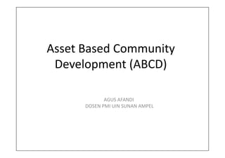 Asset Based Community
Development (ABCD)
AGUS AFANDI
DOSEN PMI UIN SUNAN AMPEL
 