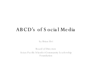 ABCD’s of Social Media by Brian Hsi Board of Directors Asian Pacific Islander Community Leadership Foundation 