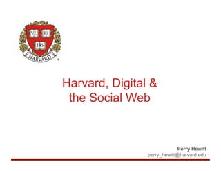 Harvard, Digital &
 the Social Web



                             Perry Hewitt
                perry_hewitt@harvard.edu
 