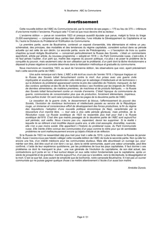 N. Boukharine : ABC du Communisme




                                                 Avertissement
     Cette nouvelle édition de l’ABC du Communisme est, par le nombre de ses pages — 175 au lieu de 375 — inférieure
d’une bonne moitié à l’ancienne. Pourquoi cela ? C’est ce que nous devons dire au lecteur.
     L’ancienne édition — parue en novembre 1923 et presque aussitôt épuisée que parue, malgré la force du tirage
(5.000 exemplaires) — comprenait deux parties bien distinctes, l’une intitulée le Développement du Capitalisme et sa
fin, l’autre la Dictature du Prolétariat et l’Edification du Communisme.
     La première partie, œuvre de Boukharine, contenait un exposé d’ensemble, très élémentaire et même un peu
schématisé, des principes, des modalités et des tendances du régime capitaliste, considéré surtout dans sa période
actuelle qui est celle de son déclin. La seconde partie, œuvre de Préobrajensky — à l’exception de trois ou quatre
chapitres qu’avait rédigés Boukharine — concernait particulièrement la Russie des Soviets : c’était un commentaire
approfondi, article par article, du nouveau programme — adopté en 1918 — du Parti Communiste russe, c’est-à-dire, il
ne faut jamais l’oublier, d’un parti qui, maître des organes du pouvoir politique, n’a plus à se poser le problème de la
conquête du pouvoir, mais seulement celui de son utilisation par le prolétariat, d’un parti dont la tâche révolutionnaire a
dépassé la phase négative et consiste désormais dans la réalisation méthodique et graduelle du communisme.
     Nous inscrivions en novembre 1923, au seuil de l’ancienne édition, les observations que voici, ayant précisément
trait à cette seconde partie de l’ABC :
                Une autre remarque est à faire. L’ABC a été écrit au cours de l’année 1919, à l’époque tragique où
           la Russie des Soviets luttait farouchement contre la mort. Aux prises avec une guerre civile
           impitoyable et soudoyée; abandonnée à elle-même par le sabotage d’intellectuels et de techniciens à
           qui la dictature du prolétariat apparaissait comme la pire des calamités de l’histoire; manquant, du fait
           des cordons sanitaires et des fils de fer barbelés tendus à ses frontières par les brigands de l’Entente,
           de denrées alimentaires, de matières premières, de machines et de produits fabriqués, — la Russie
           des Soviets luttait farouchement contre un monde d’ennemis. C’était l’époque du communisme de
           guerre, communisme de consommation plus que de production, forcément élémentaire, impérieux,
           voire parfois brutal. On sent cela à presque toutes les pages de la deuxième partie de l’ABC.
                La cessation de la guerre civile, le desserrement du blocus, l’affermissement du pouvoir des
           Soviets, l’évolution de nombreux techniciens et intellectuels passés au service de la République
           rouge, un immense et consciencieux effort de développement des forces productives, la fin du régime
           des réquisitions, l’adoption d’une nouvelle politique économique (la Nep), caractérisée par la
           réouverture d’un marché libre, — tout cela a clos cette période glorieuse, mais primitive, de la
           Révolution russe. La Russie soviétique de 1923 ne ressemble plus trait pour trait à la Russie
           soviétique de1919. C’est dire que maints passages de la deuxième partie de l’ABC sont aujourd’hui
           soit périmés, soit vieillis. Nous n’avons pas cru, cependant, devoir les supprimer. Si la réalité à
           laquelle ils se réfèrent s’est modifiée depuis quatre ans, si elle s’est assouplie, diversifiée, nuancée,
           elle n’en a pas moins existé. Elle appartient à l’histoire du prolétariat russe, du Parti Communiste
           russe. Elle mérite d’être connue des communistes d’un pays comme le nôtre pour qui de semblables
           problèmes ne sont malheureusement encore qu’objets d’étude et de réflexion.
     Si la Russie de 1923 ne ressemblait déjà plus trait pour trait à celle de 1919, à plus forte raison la Russie de janvier
1925. Aussi n’avons-nous pas hésité à alléger cette nouvelle édition de l’ABC de toute la seconde partie. Non qu’elle fut,
encore une fois, d’un intérêt médiocre pour les communistes studieux. Mais elle alourdissait un ouvrage qui, pour
mériter son titre, doit être court et s’en tenir à ce qui, dans la vérité communiste, ayant une valeur universelle, peut être
confirmé, à l’aide de leur expérience quotidienne, par les prolétaires de tous les pays capitalistes. Il faut donner à ces
prolétaires ce dont ils manquent le plus : une vue générale de l’évolution du capitalisme, de son état actuel, des
contradictions qu’il porte en lui; il faut surtout étayer en eux cette notion fondamentale que le capitalisme, après un
siècle de prospérité et de grandeur, marche aujourd’hui, d’un pas qui s’accélère, vers la décrépitude, la désagrégation et
la mort. C’est ce que fait, avec autant de simplicité que de bonhomie, notre camarade Boukharine. Il n’est pas un ouvrier
communiste qui ne puisse gagner quelque chose à se mettre attentivement à l’école d’un aussi bon maître.


                                                                                                           Amédée Dunois.




                                                          Page 4 / 51
 