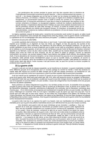N. Boukharine : ABC du Communisme



               Les persécutions des ouvriers pendant la guerre sont très bien exposés dans la résolution de
          l’Internationale Communiste concernant la terreur blanche : « Dès le commencement de la guerre — y
          est-il dit — les classes dirigeantes qui ont fait tuer et mutiler sur les champs de bataille plus de 10
          millions d’hommes, ont introduit, à l’intérieur de leurs pays, le régime de la dictature sanglante (de la
          bourgeoisie). Le gouvernement tsariste russe a fusillé et pendu les ouvriers et il a organisé des
          pogromes juifs. La monarchie autrichienne a noyé dans le sang le soulèvement des paysans et des
          ouvriers ukrainiens et tchèques. La bourgeoisie anglaise a exécuté les meilleurs représentants du
          peuple irlandais. L’impérialisme allemand sévit à l’intérieur du pays et les matelots révolutionnaires ont
          été les premières victimes de cette bête sauvage. En France, on fusilla les soldats russes qui ne
          voulaient pas défendre les intérêts des bourgeois français. En Amérique, la bourgeoisie lyncha les
          internationalistes, condamna les meilleurs éléments du prolétariat à 20 ans de travaux forcés et fusilla
          les ouvriers en grève. »
    Le régime capitaliste craquait de toutes parts, L’anarchie de la production avait conduit à la guerre, et celle-ci avait
provoqué une exaspération sans exemple des antagonismes entre les classes; ainsi la guerre menait à la Révolution.
Le capitalisme se mit à se désagréger dans deux directions principales 15. La faillite du capitalisme commençait.
    Examinons de plus près cette faillite.
    La société capitaliste était entièrement fondue dans un seul moule : l’usine était organisée exactement de la même
manière qu’un ministère ou un régiment; en haut, les riches, qui dirigent, en bas, les pauvres, les ouvriers et les
employés, qui obéissent; dans l’entre-deux, les ingénieurs, les sous -officiers, les employés supérieurs. On voit que la
société capitaliste ne peut durer qu’aussi longtemps que le soldat ouvrier obéit au propriétaire, général ou officier issu
de la noblesse ou de la bourgeoisie, et tant que l’ouvrier de fabrique exécute l’ordre de Monsieur le Directeur richement
appointé ou du fabricant, suceur de plus -value ouvrière. Mais, aussitôt que les masses laborieuses refusent d’être de
simples pions entre les mains de leurs ennemis, les fils qui relient le soldat au général, l’ouvrier au fabricant
commencent à se rompre. Les ouvriers cessent d’obéir à leurs patrons, les soldats à leurs officiers, les employés à leur
chefs. C’est la décadence de l’ancienne discipline, où les riches dominaient les pauvres et où la bourgeoisie maltraitait
le prolétariat. Cette période durera inévitablement jusqu'à ce que la nouvelle classe, le prolétariat, ait soumis la
bourgeoisie, l’ait contrainte à servir les travailleurs et ait organisé la discipline nouvelle. Cette période de confusion, où
l’ordre ancien étant déjà détruit, l’ordre nouveau n’est pas encore créé, ne peut finir qu’avec la victoire complète du
prolétariat dans la guerre civile.
          32. La guerre civile
    La guerre civile est une lutte de classes exaspérée, qui se transforme en révolution. La guerre impérialiste mondiale
entre différents groupes de la bourgeoisie pour un nouveau partage du monde fut menée à l’aide des esclaves du
capital. Mais elle imposa aux ouvriers de telles charges que la lutte des classes commença à se transformer en une
guerre civile des opprimés contre leurs oppresseurs, guerre que Marx appelait déjà la seule guerre équitable.
    Il est tout naturel que le capitalisme ait conduit à la guerre et que la guerre impérialiste entre Etats bourgeois ait été
suivie de la guerre civile. Notre parti avait prédit cela, dès 1914, alors que personne encore ne songeait à la Révolution.
Et cependant il était clair que le prolétariat, accablé par la guerre sous des charges énormes, finirait par se soulever et
que la bourgeoisie ne pourrait réaliser une paix durable, à cause des antagonismes insurmontables entre les groupes
nationaux de pillards capitalistes.
    Notre prédiction se réalise intégralement aujourd’hui. Aux terribles années de tuerie, de bestialité et de sauvagerie,
succéda la guerre civile contre les oppresseurs. Elle fut ouverte par la Révolution russe, en février et en octobre 1917;
les Révolutions finlandaise, hongroise, autrichienne et allemande l’ont continuée; puis la Révolution commença dans
d’autres pays… Et en même temps, la bourgeoisie est manifestement incapable de faire une paix durable. Les Alliés ont
vaincu l’Allemagne en novembre 1918; ils n’ont signé à Versailles la paix de rapine que sept mois plus tard. Tout le
monde sent que cette paix ne peut durer; depuis, se sont battus les Yougo-Slaves et les Italiens, les Polonais et les
Tchéco-Slovaques, les Polonais et les Lithuaniens, les Lettons et les Allemands. Et tous les Etats bourgeois ont attaqué
la République des ouvriers russes victorieux. Ainsi la guerre impérialiste se termine par la guerre civile d’où le prolétariat
sortira nécessairement triomphant.
    La guerre civile n’est due ni au caprice d’un parti ni au hasard, c’est une manifestation de la Révolution, qui était
inévitable parce que la guerre des pillards impérialistes devait ouvrir définitivement les yeux des masses ouvrières.
                Une révolution sans guerre civile est aussi chimérique qu’une révolution « pacifique ». Ceux qui
           pensent de la sorte (par exemple les mencheviks qui pestent contre la guerre civile) régressent de
           Marx vers les socialistes antédiluviens qui croyaient pouvoir convaincre les capitalistes. C’est comme
           si l’on voulait, à force de caresses, convaincre le tigre de se nourrir d’herbe et de laisser les veaux
           tranquilles. Marx était partisan de la guerre civile, c’est-à-dire de la lutte armée du prolétariat contre la
           bourgeoisie. Il écrivait, au sujet de la Commune de Paris de 1871, que les communards n’ont pas été
           assez résolus; dans le manifeste de la Ier Internationale, rédigé par Marx, il est dit d’un ton de
           reproche : « Les sergents de ville même, au lieu d’être désarmés et arrêtés, comme cela aurait dû se
           faire, trouvaient les portes de Paris grandes ouvertes pour qu’ils pussent, sains et saufs, se retirer à
           Versailles. Non seulement les hommes d’ordre (les contre-révolutionnaires) ne furent pas molestés,
           mais on les laissa se rallier et s’emparer tout doucement de plus d’une position forte, au centre même
           de Paris… Il répugnait au Comité central de continuer la guerre civile que Thiers [le Denikine français]

   15
        Cf. § 13 : Contradictions principales du régime capitaliste.



                                                                   Page 41 / 51
 