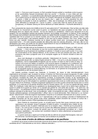 N. Boukharine : ABC du Communisme



           noble ! » Trois jours avant la guerre, le Parti socialiste français publiait un manifeste contre la guerre
           et les syndicalistes français proclamaient dans leur journal : « Ouvriers, si vous n’êtes pas des
           lâches… protestez! » La social-démocratie allemande organisait d’énormes meetings de protestation.
           Tous avaient encore en mémoire la décision du Congrès international de Stuttgart, disant qu’en cas
           de guerre, il fallait se saisir de tous les moyens pour « agiter les couches populaires les plus
           profondes et précipiter la chute du capitalisme. » Mais, dès le lendemain, les mêmes partis et leurs
           chefs affirmaient la nécessité de « sauver la patrie » (c’est-à-dire l’Etat de rapine de leur propre
           bourgeoisie), et l’Arbeiter Zeitung de Vienne déclarait qu’il fallait défendre « l’humanité allemande (!)
           ».
    Pour comprendre les raisons de la faillite et de la fin sans gloire de la II° Internationale, il faut se faire une idée nette
des conditions du mouvement ouvrier avant la guerre. Le capitalisme des pays européens et des Etats - Unis se
développait alors aux dépens des colonies : de tous les aspects du capitalisme, c’était le plus répugnant et le plus
sanglant. Par une exploitation barbare des peuples coloniaux, par le pillage, la tromperie, la violence, on leur extorquait
des richesses dont profitaient abondamment les requins du capital financier européen et américain. Plus un trust d’Etat
capitaliste était fort et puissant sur le marché mondial, plus il tirait profit de l’exploitation des colonies. Grâce à cette
plus-value, il pouvait payer à ses esclaves salariés un peu plus que le salaire ordinaire. Pas à tous, certes, mais du
moins aux plus instruits. Certaines couches de la classe ouvrière furent ainsi corrompues par le capital. Elles
raisonnaient ainsi : « Si notre industrie possède des débouchés dans les colonies africaines, c’est bien, elle ne s’en
développera que mieux; les profits de nos patrons augmenteront et nous en bénéficierons aussi. » C’est ainsi que le
Capital enchaînait à son Etat ses esclaves salariés.
               Ce fait a été déjà noté par les fondateurs du communisme scientifique. F. Engels, en 1882, écrivait
           à Kautsky : « Vous me demandez ce que les ouvriers anglais pensent de la politique coloniale ?
           Exactement ce qu’ils pensent de la politique en général. Il n’existe ici aucun parti ouvrier; il n’y a que
           les conservateurs et les radicaux-libéraux, et les ouvriers ne font que prendre part avec zèle à la
           jouissance des biens qu’apporte avec lui le monopole anglais sur le marché mondial et dans les
           colonies. »
               Ainsi s’est développé un servilisme particulier, l’attachement de l’ouvrier à sa bourgeoisie, son
           obséquiosité devant elle. Le même Engels écrivait en 1889 : « Ce qu’il y a de plus écœurant ici (en
           Angleterre), c’est la respectabilité bourgeoise que les ouvriers ont dans la chair et dans le sang. Le
           respect inné envers les betters et superiors s’est enraciné depuis si longtemps et si solidement, que
           messieurs les bourgeois prennent encore assez facilement les ouvriers dans leurs filets. Je ne suis,
           par exemple, nullement convaincu que John Burns [un des chefs ouvriers d’alors] ne soit pas plus fier
           de sa popularité auprès du cardinal Manning, du lord-maire, et, en général de la bourgeoisie, que de
           sa popularité au sein de sa propre classe. »
    Les masses ouvrières n’avaient pas l’habitude, ni l’occasion, de mener la lutte internationalement. Leurs
organisations se bornaient à agir, la plupart du temps, à l’intérieur de l’Etat de leur propre bourgeoisie. Et cette « propre
» bourgeoisie intéressait à sa politique coloniale une partie de la classe ouvrière, en particulier les ouvriers qualifiés. A
cet hameçon mordaient les chefs des organisations ouvrières, la bureaucratie ouvrière, et les représentants au
Parlement qui avaient des places plus ou moins lucratives et étaient habitués à une activité paisible, tranquille, légale.
Nous avons déjà dit que le côté sanglant du capitalisme apparaissait dans toute sa crudité surtout aux colonies. Dans
l’Europe même et en Amérique, l’industrie progressait rapidement et la lutte ouvrière prenait des formes plus ou moins
pacifiques. Il n’y avait pas eu de grande révolution (sauf en Russie) depuis 1871, et, pour la majorité des pays, depuis
1848. On s’habituait à cette idée que le capitalisme se développerait dans l’avenir de la même façon pacifique, et,
quand on parlait de la guerre qui venait, on n’y ajoutait pas grande foi. Une partie des ouvriers — et, parmi eux, les
chefs ouvriers — se pénétraient toujours davantage de cette idée que la classe ouvrière était, elle aussi, intéressée à la
politique coloniale et qu’elle devait, avec sa bourgeoisie, veiller à la prospérité de cette « affaire nationale ». Aussi les
masses petitesbourgeoises commençaient-elles à affluer dans la social-démocratie. Rien d’étonnant si, au moment
décisif, l’attachement à l’Etat des brigands impérialistes l’emporta sur la solidarité internationale de la classe ouvrière.
    Ainsi, la principale cause de la chute de la II° Internationale a été que la politique coloniale et l’établissement de
véritables monopoles par les plus grands trusts d’Etat capitalistes avaient enchaîné les ouvriers et surtout les «
dirigeants » de la classe ouvrière à l’Etat impérialiste de la bourgeoisie.
               Dans l’histoire du mouvement ouvrier, on vit jadis aussi l’ouvrier faire cause commune avec ses
           oppresseurs, par exemple, lorsqu’il mangeait à la table du patron. Il considérait alors l’atelier de son
           patron comme le sien; le patron n’était pas pour lui un ennemi, mais « l’homme qui lui procurait du
           travail ». Ce n’est qu’avec le temps que les ouvriers des différentes fabriques commencèrent à s’unir
           contre tous les patrons. Lorsque les grands pays se sont transformés eux-mêmes en « trusts
           nationaux capitalistes », les ouvriers leur montrèrent d’abord le même attachement qu’auparavant à
           leurs patrons particuliers.
               La guerre seule leur a appris qu’il ne faut pas être du côté de son propre Etat bourgeois, mais qu’il
           faut renverser, tout Etat bourgeois et marcher vers la dictature du prolétariat.
        37. Les mots d’ordre de défense nationale et de pacifisme
   La trahison de la cause ouvrière et de la lutte commune de la classe ouvrière furent justifiées par les chefs des partis
socialistes de la II° Internationale au nom de la « défense nationale ».




                                                            Page 47 / 51
 