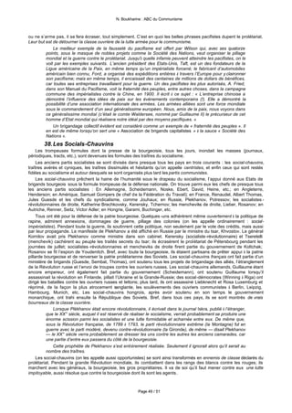 N. Boukharine : ABC du Communisme



ou ne s’arme pas, il se fera écraser, tout simplement. C’est en quoi les belles phrases pacifistes dupent le prolétariat.
Leur but est de détourner la classe ouvrière de la lutte armée pour le communisme.
             Le meilleur exemple de la fausseté du pacifisme est offert par Wilson qui, avec ses quatorze
         points, sous le masque de nobles projets comme la Société des Nations, veut organiser le pillage
         mondial et la guerre contre le prolétariat. Jusqu'à quelle infamie peuvent atteindre les pacifistes, on le
         voit par les exemples suivants. L’ancien président des Etats-Unis, Taft, est un des fondateurs de la
         Ligue américaine de la Paix, en même temps qu’un impérialiste forcené; le fabricant d’automobiles
         américain bien connu, Ford, a organisé des expéditions entières à travers l’Europe pour y claironner
         son pacifisme; mais en même temps, il encaissait des centaines de millions de dollars de bénéfices,
         car toutes ses entreprises travaillaient pour la guerre. Un des pacifistes les plus autorisés, A. Fried,
         dans son Manuel du Pacifisme, voit la fraternité des peuples, entre autres choses, dans la campagne
         commune des impérialistes contre la Chine, en 1900. Il écrit à ce sujet : « L’entreprise chinoise a
         démontré l’influence des idées de paix sur les événements contemporains (!). Elle a démontré la
         possibilité d’une association internationale des armées. Les armées alliées sont une force mondiale
         sous le commandement d’un seul généralissime européen. Nous, amis de la paix, nous voyons dans
         ce généralissime mondial (c’était le comte Waldersee, nommé par Guillaume II) le précurseur de cet
         homme d’Etat mondial qui réalisera notre idéal par des moyens pacifiques. »
             Un brigandage collectif évident est considéré comme un exemple de « fraternité des peuples ». Il
         en est de même lorsqu’on sert une « Association de brigands capitalistes » à la sauce « Société des
         Nations ».
        38. Les Socials-Chauvins
     Les trompeuses formules dont la presse de la bourgeoisie, tous les jours, inondait les masses (journaux,
périodiques, tracts, etc.), sont devenues les formules des traîtres du socialisme.
     Les anciens partis socialistes se sont divisés dans presque tous les pays en trois courants : les social-chauvins,
traîtres avérés et cyniques, les traîtres dissimulés et hésitants qu’on appelle centristes, et enfin ceux qui sont restés
fidèles au socialisme et autour desquels se sont organisés plus tard les partis communistes.
     Les social-chauvins prêchent la haine de l’humanité sous le drapeau du socialisme, l’appui donné aux Etats de
brigands bourgeois sous la formule trompeuse de la défense nationale. On trouve parmi eux les chefs de presque tous
les anciens partis socialistes : En Allemagne, Scheidemann, Noske, Ebert, David, Heine, etc.; en Angleterre,
Henderson; en Amérique, Samuel Gompers (le chef de la Fédération du Travail); en France, Renaudel, Albert Thomas,
Jules Guesde et les chefs du syndicalisme, comme Jouhaux; en Russie, Plekhanov, Potressov; les socialistes -
révolutionnaires de droite, Katherine Brechkovsky, Kerensky, Tchernov; les mencheviks de droite, Lieber, Rosanov; en
Autriche, Renner, Seitz, Victor Adler; en Hongrie, Garami, Buchinger, etc.
     Tous ont été pour la défense de la patrie bourgeoise. Quelques -uns adhérèrent même ouvertement à la politique de
rapine, admirent annexions, dommages de guerre, pillage des colonies (on les appelle ordinairement : social-
impérialistes). Pendant toute la guerre, ils soutinrent cette politique, non seulement par le vote des crédits, mais aussi
par leur propagande. Le manifeste de Plekhanov a été affiché en Russie par le ministre du tsar, Khvostov. Le général
Kornilov avait pris Plekhanov comme ministre dans son cabinet. Kerensky (socialiste-révolutionnaire) et Tseretelli
(menchevik) cachèrent au peuple les traités secrets du tsar; ils écrasèrent le prolétariat de Pétersbourg pendant les
journées de juillet; socialistes -révolutionnaires et mencheviks de droite firent partie du gouvernement de Koltchak;
Rosanov se fit l’espion de Youdenitch. Bref, avec toute la bourgeoisie, ils étaient partisans de prêter appui à la patrie
pillarde bourgeoise et de renverser la patrie prolétarienne des Soviets. Les social-chauvins français ont fait partie d’un
ministère de brigands (Guesde, Sembat, Thomas), ont soutenu tous les projets de brigandage des alliés, l’étranglement
de la Révolution russe et l’envoi de troupes contre les ouvriers russes. Les social-chauvins allemands, Guillaume étant
encore empereur, ont également fait partie du gouvernement (Scheidemann), ont soutenu Guillaume lorsqu’il
assassinait la révolution en Finlande, pillait l’Ukraine et la Grande-Russie; des social-démocrates (Winning à Riga) ont
dirigé les batailles contre les ouvriers russes et lettons; plus tard, ils ont assassiné Liebknecht et Rosa Luxemburg et
réprimé, de la façon la plus atrocement sanglante, les soulèvements des ouvriers communistes à Berlin, Leipzig,
Hambourg, Munich, etc. Les social-chauvins hongrois, après avoir soutenu en son temps le gouvernement
monarchique, ont trahi ensuite la République des Soviets. Bref, dans tous ces pays, ils se sont montrés de vrais
bourreaux de la classe ouvrière.
              Lorsque Plékhanov était encore révolutionnaire, il écrivait dans le journal Iskra, publié à l’étranger,
          que le XX° siècle, auquel il est réservé de réaliser le socialisme, verrait probablement se produire une
          énorme scission parmi les socialistes et une lutte formidable et acharnée entre eux. De même que,
          sous la Révolution française, de 1789 à 1793, le parti révolutionnaire extrême (la Montagne) fut en
          guerre avec le parti modéré, devenu contre-révolutionnaire (la Gironde), de même — disait Plekhanov
          — le XX° siècle verra probablement se dresser les uns contre les autres les anciens camarades, car
          une partie d’entre eux passera du côté de la bourgeoisie.
              Cette prophétie de Plekhanov s’est entièrement réalisée. Seulement il ignorait alors qu’il serait au
          nombre des traîtres.
     Les social-chauvins (on les appelle aussi opportunistes) se sont ainsi transformés en ennemis de classe déclarés du
prolétariat. Pendant la grande Révolution mondiale, ils combattent dans les rangs des blancs contre les rouges; ils
marchent avec les généraux, la bourgeoisie, les gros propriétaires. Il va de soi qu’il faut mener contre eux une lutte
impitoyable, aussi résolue que contre la bourgeoisie dont ils sont les agents.



                                                        Page 49 / 51
 