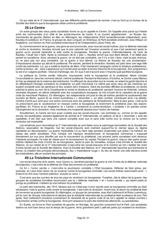 N. Boukharine : ABC du Communisme



   Ce qui reste de la II° Internationale, que ses différents partis essayent de ranimer, n’est au fond qu’un bureau de la
Société des Nations que la bourgeoisie utilise contre le prolétariat.
        39. Le Centre
     Un autre groupe des vieux partis socialistes forme ce qu’on appelle le Centre. On l’appelle ainsi parce qu’il hésite
entre les communistes d’un côté et les social-chauvins de l’autre. A ce courant appartiennent : en Russie, les
mencheviks de gauche, Martov en tête; en Allemagne, les indépendants (Parti social-démocrate indépendant), avec
Kautsky et Ledebour; en France, le groupe de Jean Longuet; en Amérique, le Parti socialiste américain, avec Hillquit; en
Angleterre, une fraction du Parti socialiste britannique et de l’Independent Labour Party, etc.
     Au commencement de la guerre, ces gens se sont prononcés, avec tous les social-traîtres, pour la défense nationale
et contre la révolution. Kautsky écrivait que la pire calamité est l’invasion ennemie et que c’est seulement après la
guerre qu’on pourrait reprendre la lutte contre la bourgeoisie. Pendant la guerre, l’internationalisme, de l’avis de
Kautsky, n’avait rien à faire. Après la conclusion de la « paix », Kautsky écrivit que tout étant démoli, il ne fallait plus
penser au socialisme. Ainsi, pendant la guerre, on ne doit pas combattre, car il n’y a rien à faire, mais la paix revenue,
on ne peut pas non plus combattre, car la guerre a tout démoli. La théorie de Kautsky est une proclamation
d’impuissance absolue qui abrutit le prolétariat. Pis encore, pendant la révolution, Kautsky est parti dans une rage folle
contre les bolcheviks. Lui, qui a oublié la doctrine de Marx, il fait maintenant campagne contre la dictature prolétarienne,
contre la terreur, etc., sans s’apercevoir qu’il ne fait ainsi qu’aider la terreur blanche de la bourgeoisie. Son programme à
lui est d’un vulgaire pacifiste : tribunal d’arbitrage, etc. En quoi il est d’accord avec n’importe quel pacifiste bourgeois.
     La politique du Centre oscille, trébuche, impuissante, entre la bourgeoisie et le prolétariat, désire concilier
l’inconciliable et, dans les moments décisif, trahit le prolétariat. Pendant la Révolution d’Octobre, le Centre russe (Martov
et Cie) se plaignait de la violence des bolcheviks. Il s’efforçait de réconcilier tout le monde, en aidant la garde blanche et
en affaiblissant l’énergie combative du prolétariat. Le parti menchevik n’a même pas exclu ceux de ses membres qui
avaient comploté avec les généraux et leur avaient servi d’espions. Dans les journées difficiles du prolétariat, ce Centre
prêchait la grève au nom de la Constituante et contre la dictature du prolétariat; pendant l’avance de Koltchak, certains
centristes lançaient, en pleine solidarité avec les conspirateurs bourgeois, le mot d’ordre de la cessation de la guerre
civile (le menchevik Pleskov). En Allemagne, les indépendants ont joué le rôle de traîtres pendant le soulèvement des
ouvriers de Berlin, quand ils se mirent euxmêmes à « réconcilier », en plein combat, contribuant ainsi à la défaite;
nombre d’entre eux sont pour une action commune avec les partisans de Scheidemann. Mais le plus grave, c’est qu’ils
ne préconisent pas le soulèvement en masses contre la bourgeoisie et endorment le prolétariat avec des espoirs
pacifistes. En France et en Angleterre, le « Centre » condamne la contre-révolution, « proteste » en paroles contre
l’étranglement de la révolution, mais manifeste une incapacité absolue pour l’action de masses.
     Actuellement, le Centre est tout aussi nuisible que les social-chauvins. Les centristes ou, comme on les appelle
encore, les kautskystes, essaient également de ranimer la II° Internationale, ce cadavre, et de la « réconcilier » avec les
capitaliste. Il est clair que sans une rupture complète avec eux et sans lutte contre eux, la victoire sur la contre-
révolution est impossible.
     Les tentatives pour reconstituer la II° Internationale se sont faites sous le patronage bienveillant de la Société des
Nations, association de brigands. Car les social-chauvins sont vraiment aujourd’hui le dernier appui du régime
capitaliste en décomposition. La guerre impérialiste n’a pu faire rage pendant cinqannées que grâce à la trahison de
classe des partis socialistes. Puis, lorsque vint l’époque révolutionnaire, la bourgeoisie commença à s’appuyer
directement sur eux pour étouffer par eux le mouvement du prolétariat. Les anciens partis socialistes sont devenus
l’obstacle principale à la lutte de classe pour le renversement du capital. Pendant la guerre, chacun des partis social-
traîtres répétait les mots d’ordre de sa bourgeoisie. Après la paix de Versailles, lorsque s’est formée la Société des
Nations, ce qui restait de la II° Internationale (c’est-à-dire les social-chauvins et le Centre) se mit à répéter les mots
d’ordre lancés par la Société des Nations. Avec la Société des Nations, la II° Internationale reprocha aux bolcheviks la
terreur, la violation des principes démocratiques, leur « impérialisme rouge ». Au lieu de mener une lutte décisive contre
les impérialistes, elle en soutient les principes.
        40. La Troisième Internationale Communiste
     Les social-chauvins et le centre, nous l’avons vu, lancèrent pendant la guerre le mot d’ordre de la défense nationale
(bourgeoise), c’est-à-dire de la défense de l’Etat des ennemis du prolétariat.
     Ce fut « l’union sacrée », c’est-à-dire la soumission complète à l’Etat bourgeois. Défense de faire grève, par
exemple, et à plus forte raison de se soulever contre la bourgeoisie criminelle. Les social-traîtres raisonnaient ainsi : «
D’abord en finir avec l’ennemi extérieur, ensuite on verra. »
     C’est ainsi que les ouvriers de tous les pays se vendirent à la bourgeoisie. Toutefois, dès le début de la guerre, des
groupes de socialistes honnêtes reconnurent que la « défense nationale » et « l’union sacrée », qui liaient pieds et
poings au prolétariat, n’étaient qu’une trahison du prolétariat.
     Le parti des bolcheviks, dès 1914, déclara que ce n’était pas l’union sacrée avec la bourgeoisie criminelle qui était
nécessaire, mais la guerre civile contre la bourgeoisie, c’est-à-dire la révolution. Avant tout, le devoir du prolétariat était
de renverser sa propre bourgeoisie. En Allemagne, un groupe de camarades, avec Karl Liebknecht et Rosa Luxemburg,
prit le nom de Groupe international et déclara que la solidarité internationale du prolétariat était au-dessus de tout. Peu
après, Karl Liebknecht proclama ouvertement la nécessité de la guerre civile et se mit à appeler la classe ouvrière à
l’insurrection armée contre la bourgeoisie. Ainsi prit naissance le parti des bolcheviks allemands, ou spartakistes.
     En Suède, se forma le Parti socialiste de gauche; en Norvège, les gauches conquirent tout le Parti. Les socialistes
italiens se sont bien tenus tout le temps de la guerre. Ainsi grandirent petit à petit les partis qui voulaient la révolution.



                                                           Page 50 / 51
 