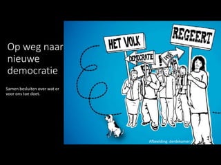 Op weg naar
nieuwe
democratie
Samen besluiten over wat er
voor ons toe doet.
Afbeelding: derdekamer.nl
 