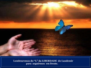 Lembraremos do “L” da LIBERDADE  do Laudemir para  seguirmos  em frente. 