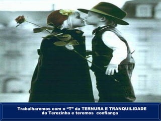 Trabalharemos com o “T” da TERNURA E TRANQUILIDADE da Terezinha e teremos  confiança 