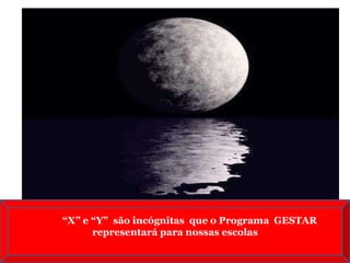 “ X” e “Y”  são incógnitas  que o Programa  GESTAR representará para nossas escolas 