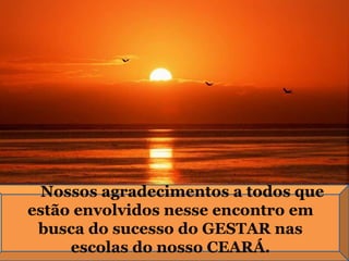 Nossos agradecimentos a todos que estão envolvidos nesse encontro em busca do sucesso do GESTAR nas escolas do nosso CEARÁ. 
