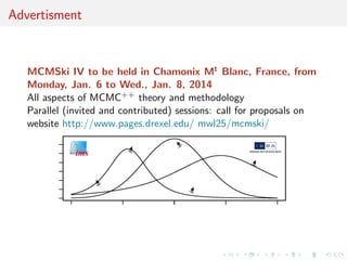Advertisment



   MCMSki IV to be held in Chamonix Mt Blanc, France, from
   Monday, Jan. 6 to Wed., Jan. 8, 2014
   All aspects of MCMC++ theory and methodology
   Parallel (invited and contributed) sessions: call for proposals on
   website http://www.pages.drexel.edu/ mwl25/mcmski/
 