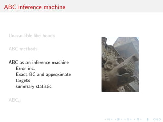 ABC inference machine



 Unavailable likelihoods

 ABC methods

 ABC as an inference machine
   Error inc.
   Exact BC and approximate
   targets
   summary statistic

 ABCel
 
