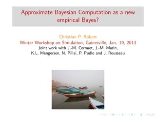 Approximate Bayesian Computation as a new
             empirical Bayes?

                 Christian P. Robert
Winter Workshop on Simulation, Gainesville, Jan. 19, 2013
         Joint work with J.-M. Cornuet, J.-M. Marin,
     K.L. Mengersen, N. Pillai, P. Pudlo and J. Rousseau
 