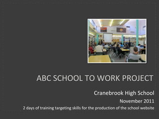 ABC SCHOOL TO WORK PROJECT
                                         Cranebrook High School
                                                       November 2011
2 days of training targeting skills for the production of the school website
 