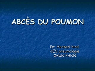 ABCÈS DU POUMON


        Dr. Henzazi hind.
        CES pneumologie
         CHUN FANN
 